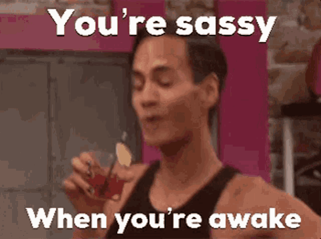 a man is holding a drink and says you 're sassy when you 're awake
