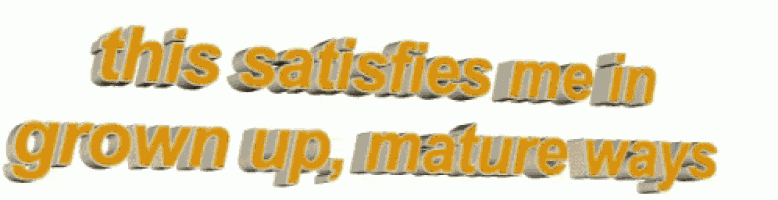 a yellow text that says this satisfies me in grown up , mature ways