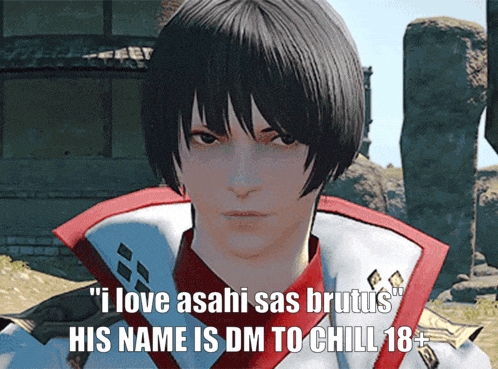 a video game character says " i love asahi sas brutus " and his name is dm to chill 18+