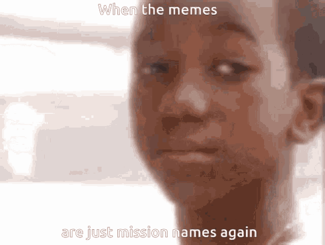 a close up of a person 's face with the words when the memes are just mission names again
