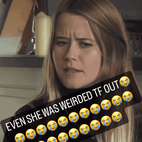 a woman with tears in her eyes and the words even she was weirded tf out below her