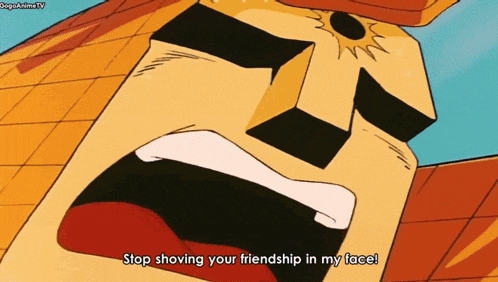 a cartoon character says " stop showing your friendship in my face "