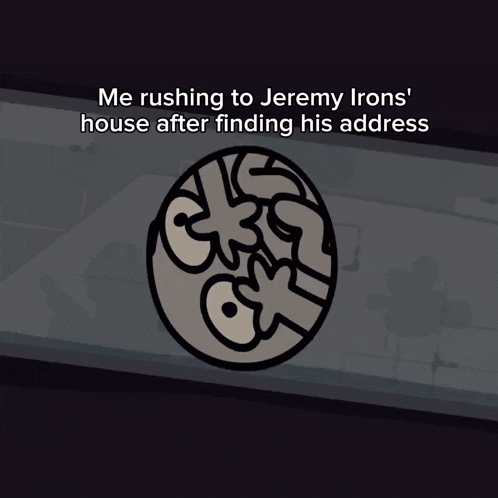 a cartoon of two circles with the words " me rushing to jeremy irons ' house after finding his address "