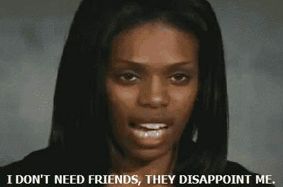 a woman is saying i don 't need friends they disappoint me