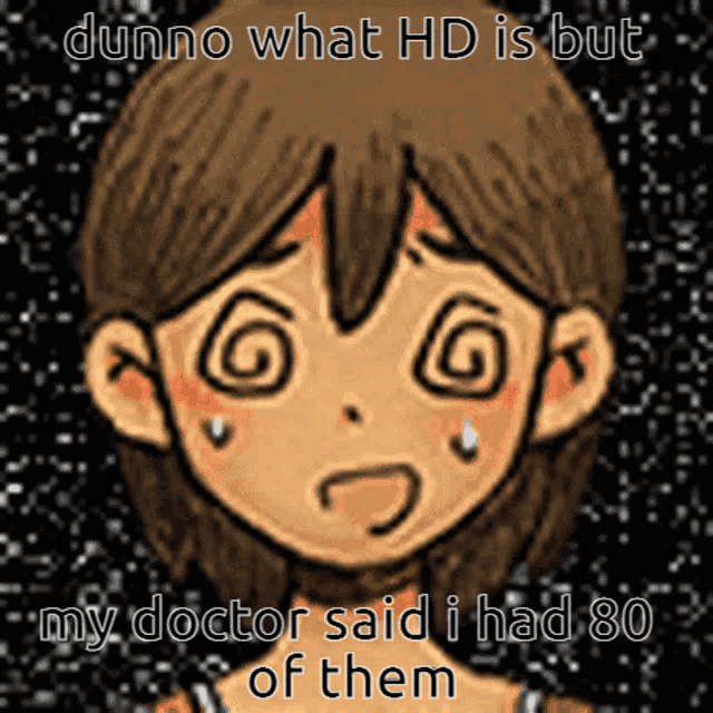 a picture of a girl with a swirl in her eyes and the words dunno what hd is but my doctor said i had 80
