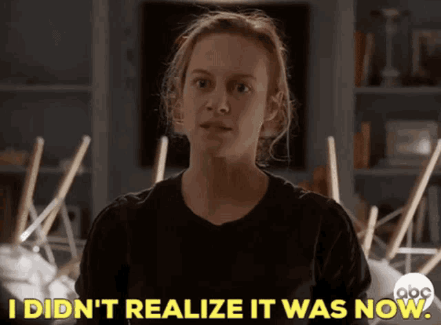 a woman says " i didn t realize it was now "