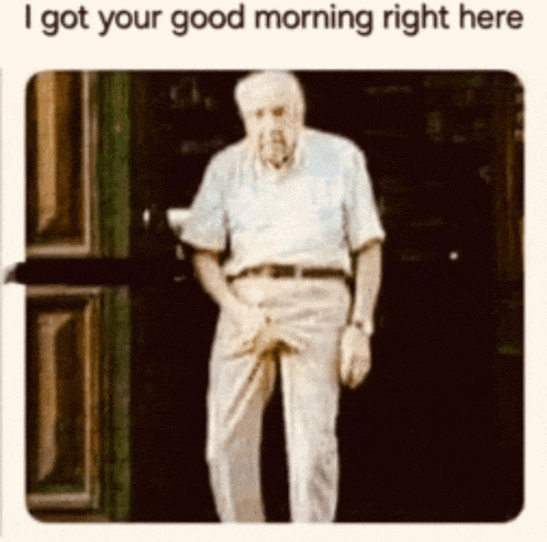 an elderly man standing in front of a door with his hands on his pants and the words " i got your good morning right here "