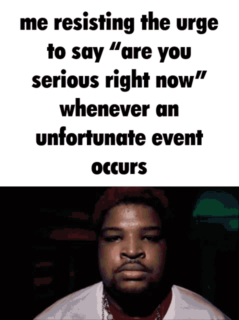 a picture of a man with a caption that says me resisting the urge to say " are you serious right now "