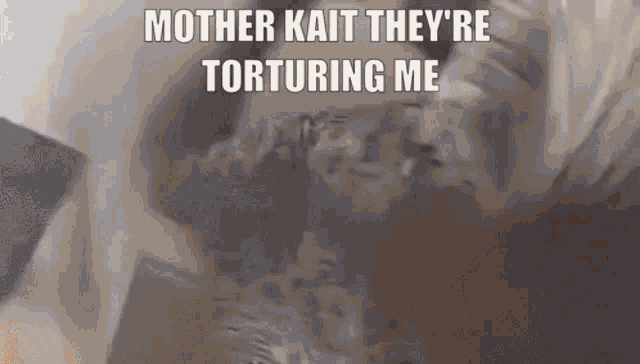 a close up of a person 's face with the words `` mother kait they 're torturing me ''