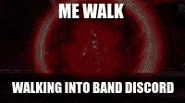 a meme that says ' me walk walking into band discord ' on it