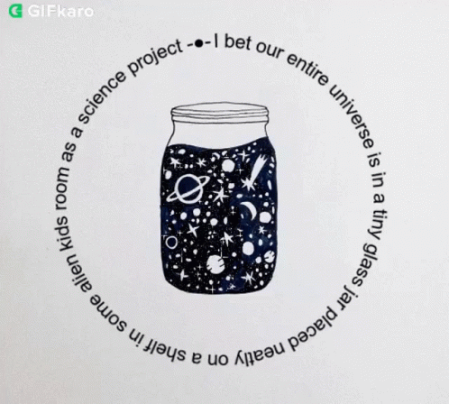 I Bet Our Entire Universe Is In A Tiny Glass Jar Placed Nearly On A Shelf In Some Aliens Kid Room As A Science Project GIF - I Bet Our Entire Universe Is In A Tiny Glass Jar Placed Nearly On A Shelf In Some Aliens Kid Room As A Science Project The Aliens Are Studying Human GIFs