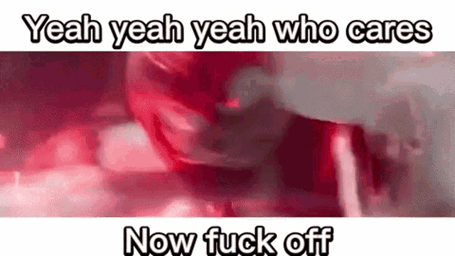 yeah yeah yeah who cares now fuck off is a meme of a person smoking a cigarette .