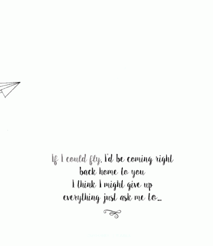 if i could fly i 'd be coming right back home to you i think i might give up everything just ask me to...