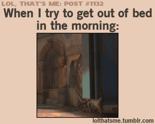 lol that 's me post number 1132 when i try to get out of bed in the morning