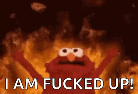 elmo from sesame street is surrounded by flames and says `` i am fucked up ! ''
