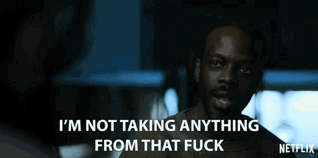 a man says i 'm not taking anything from that fuck on netflix