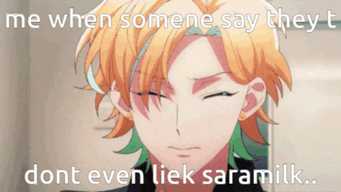 a man with orange hair and green streaks says me when someone says they dont even liek saramilk