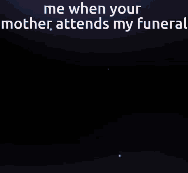 a cartoon of a man with his eyes closed and the words " me when your mother attends my funeral " below him