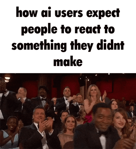 a crowd of people applauding with the caption how ai users expect people to react to something they didn t make