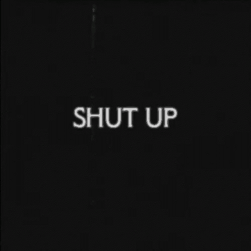 a black background with white text that says " shut up "