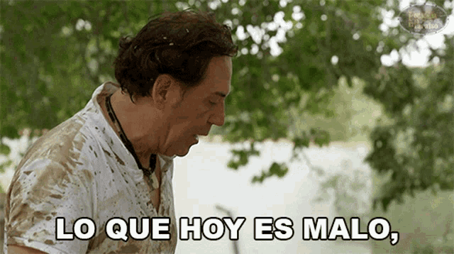 a man with a dirty shirt says " lo que hoy es malo "