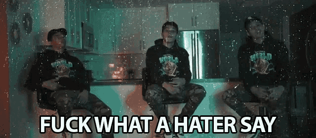 three men sitting in a kitchen with the words " fuck what a hater say " on the bottom