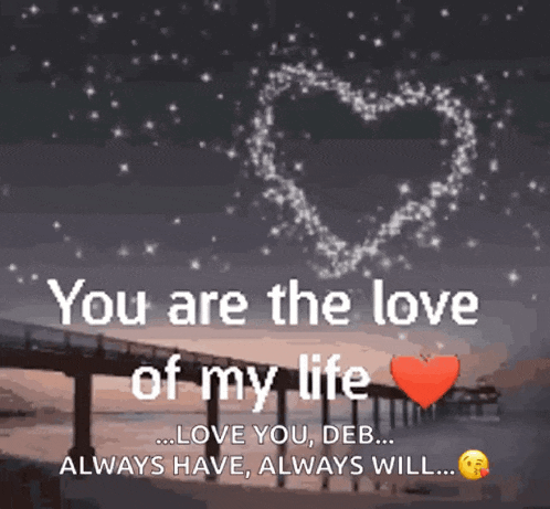 you are the love of my life love you deb always have always will ...