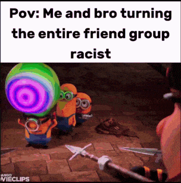 a meme that says " pov : me and bro turning the entire friend group racist " with a picture of minions