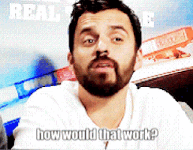a man with a beard and a white shirt says how would that work