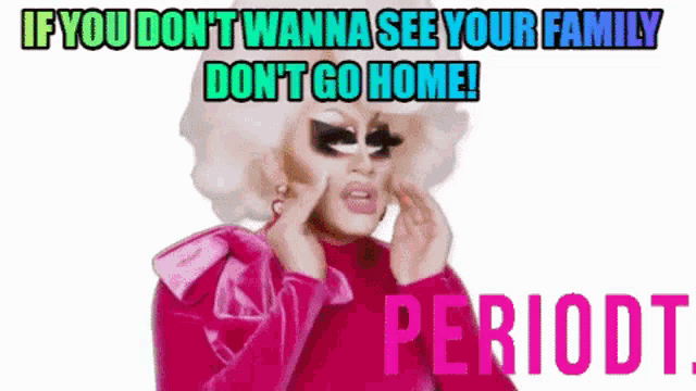 a drag queen says if you do n't wanna see your family don 't go home