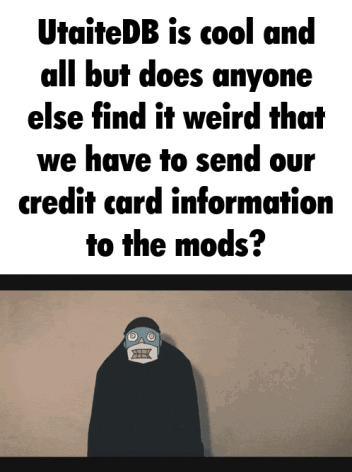 utaitedb is cool and all but does anyone else find it weird that we have to send our credit card information to the mods ??