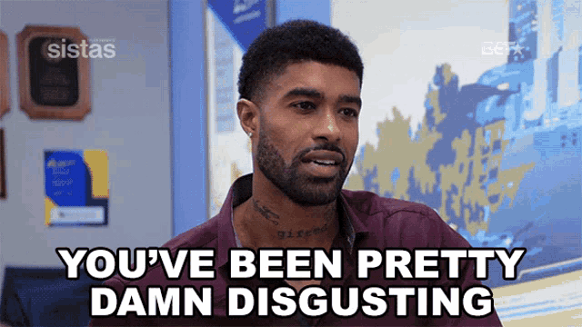 a man says " you 've been pretty damn disgusting "