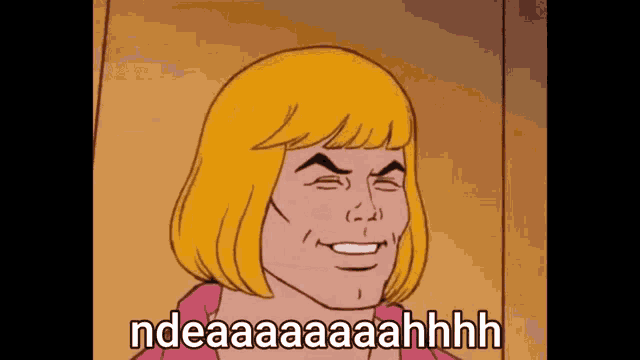 a cartoon of he man smiling with the words ndeaaaaaahhhh below him