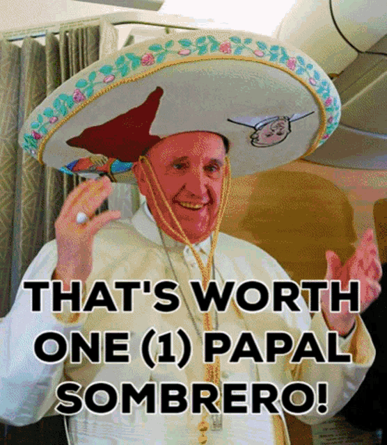 a man wearing a sombrero with the words that 's worth one papal sombrero