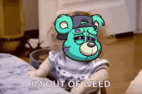 a cartoon of a teddy bear with the words im out of weed