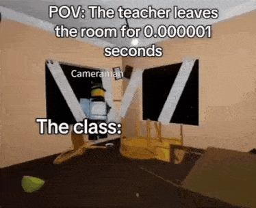the teacher leaves the room for 0.000001 seconds and the class : cameraman .