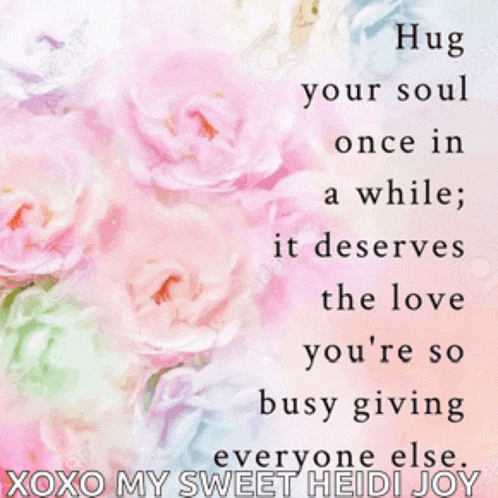 a hug your soul once in a while , it deserves the love you 're so busy giving everyone else