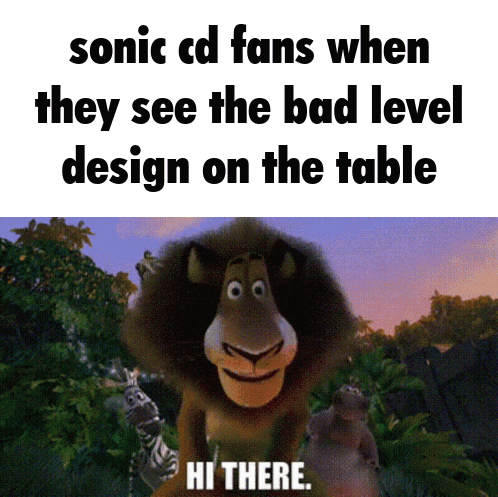sonic cd fans when they see the bad level design on the table hi there meme