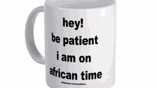 a mug that says " hey be patient i am on african time "