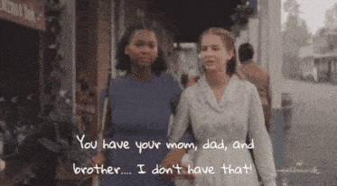 two women walking down a street with the words " you have your mom dad and brother ... i don 't have that " on the bottom