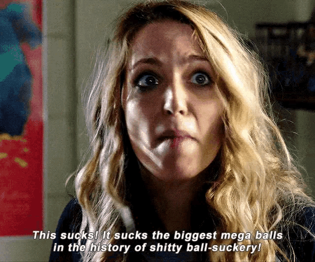 a woman says " this sucks it sucks the biggest mega balls in the history of shitty ball-suckery ! "