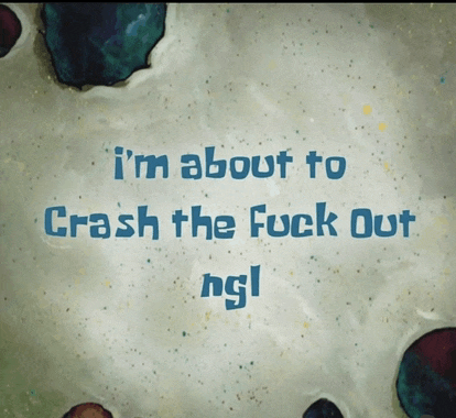 a spongebob cartoon says " i 'm about to crash the fuck out ngl "