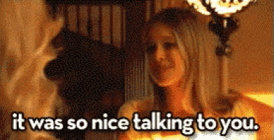 a woman is talking to another woman and the words it was so nice talking to you