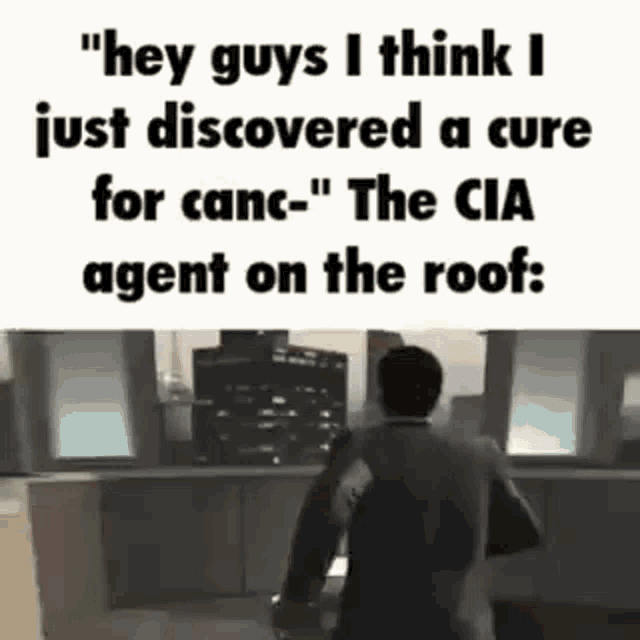 hey guys i think i just discovered a cure for canc . the cia agent on the roof :
