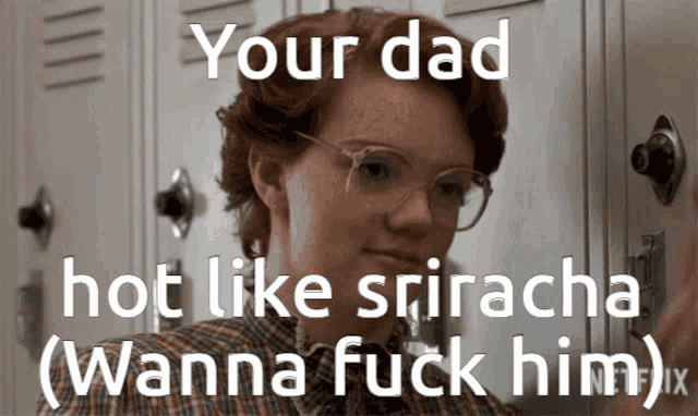 a picture of a girl with the caption your dad hot like sriracha