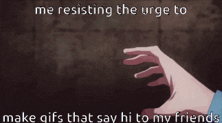 a person is resisting the urge to make gifs that say hi to friends