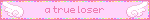 a pink banner that says " a true loser " on it