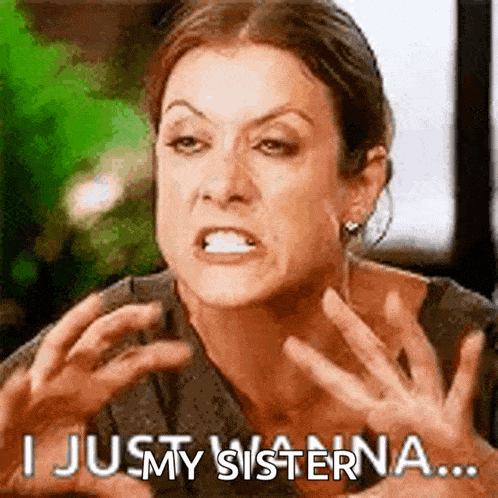 a woman is making a funny face and says `` i just my sisterna '' .