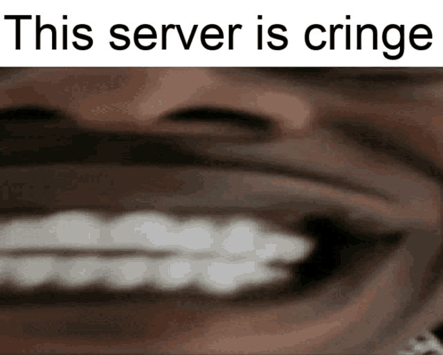 a close up of a person 's mouth with the words this server is cringe above it