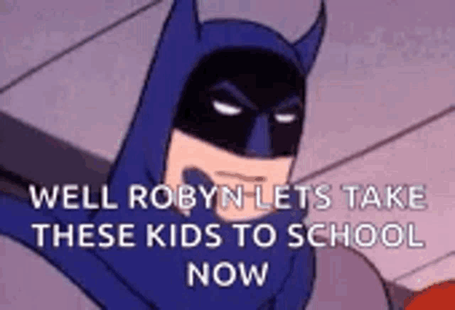 a cartoon of batman says `` well robyn lets take these kids to school now ''